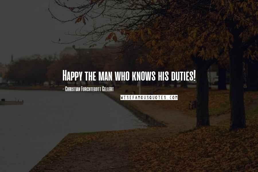 Christian Furchtegott Gellert Quotes: Happy the man who knows his duties!