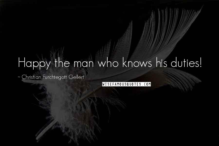Christian Furchtegott Gellert Quotes: Happy the man who knows his duties!