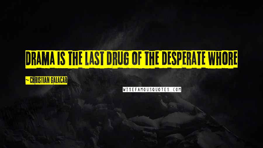Christian Galacar Quotes: Drama is the last drug of the desperate whore
