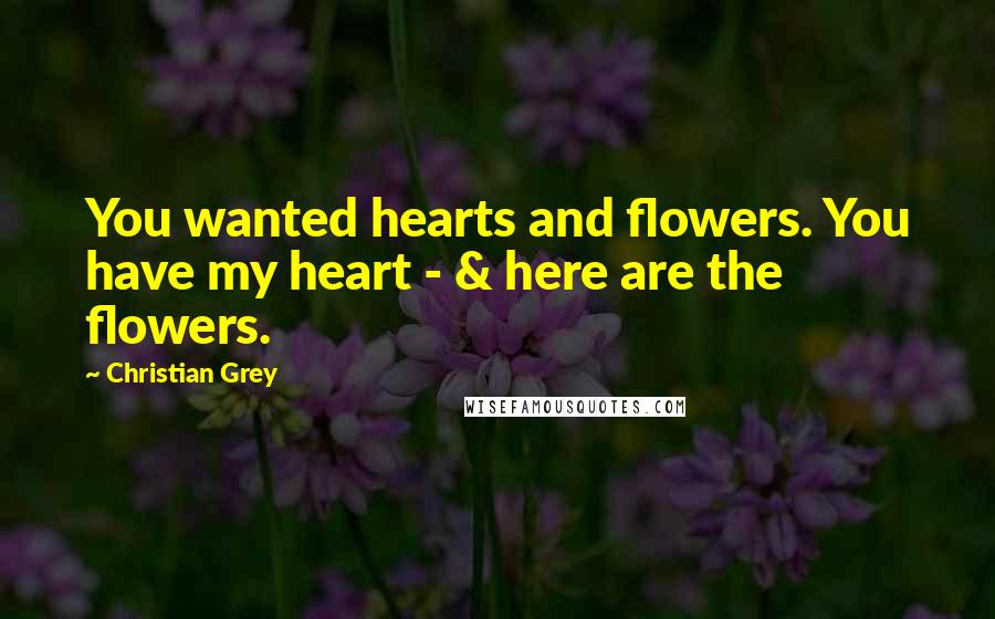 Christian Grey Quotes: You wanted hearts and flowers. You have my heart - & here are the flowers.