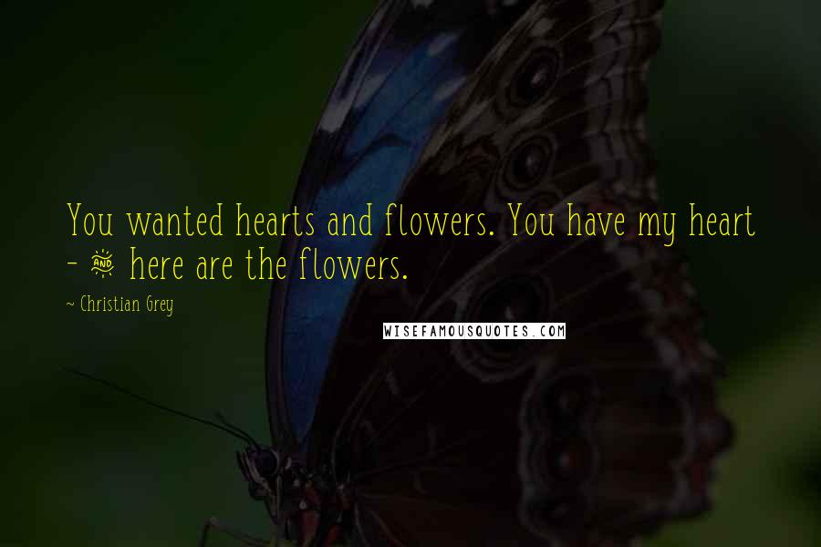 Christian Grey Quotes: You wanted hearts and flowers. You have my heart - & here are the flowers.