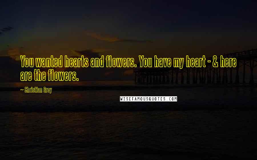 Christian Grey Quotes: You wanted hearts and flowers. You have my heart - & here are the flowers.