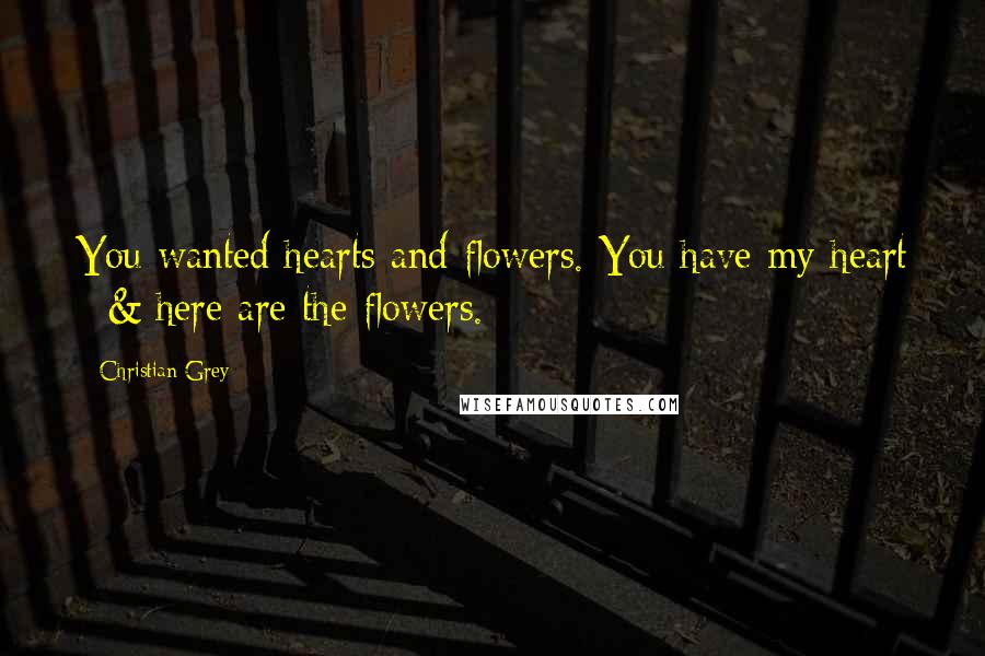 Christian Grey Quotes: You wanted hearts and flowers. You have my heart - & here are the flowers.