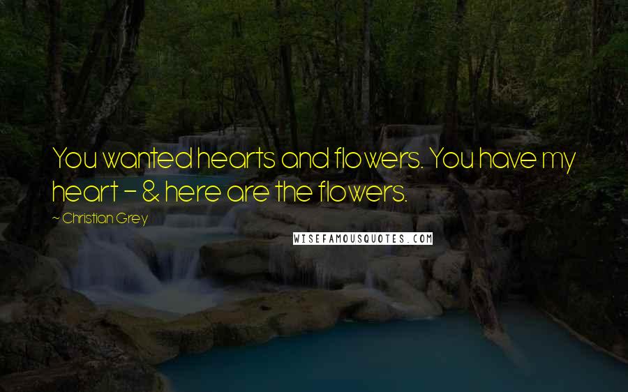 Christian Grey Quotes: You wanted hearts and flowers. You have my heart - & here are the flowers.