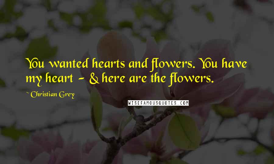 Christian Grey Quotes: You wanted hearts and flowers. You have my heart - & here are the flowers.