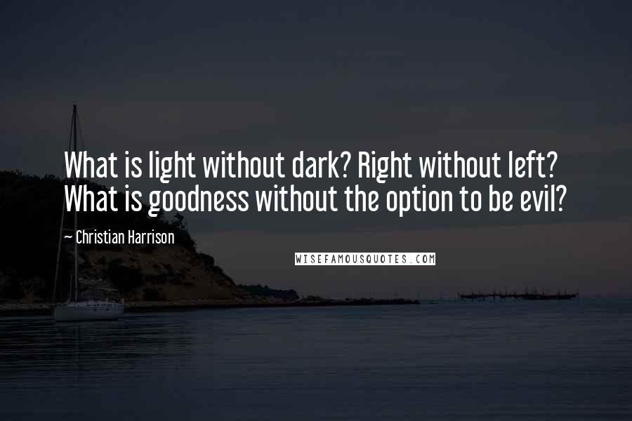 Christian Harrison Quotes: What is light without dark? Right without left? What is goodness without the option to be evil?