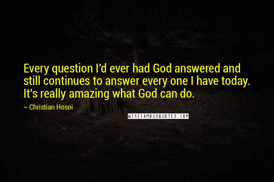 Christian Hosoi Quotes: Every question I'd ever had God answered and still continues to answer every one I have today. It's really amazing what God can do.