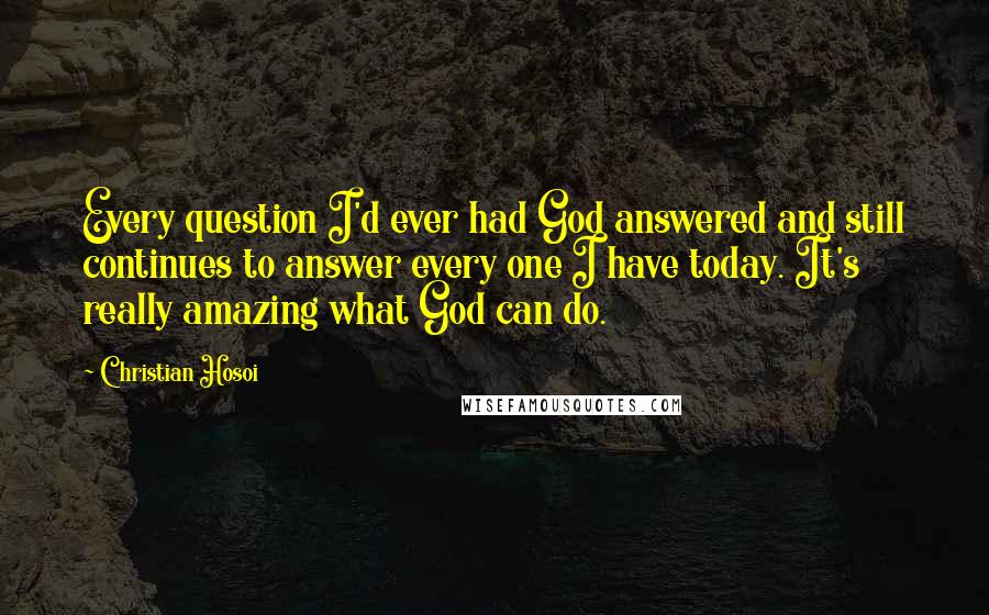 Christian Hosoi Quotes: Every question I'd ever had God answered and still continues to answer every one I have today. It's really amazing what God can do.