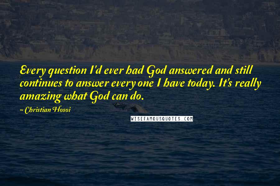 Christian Hosoi Quotes: Every question I'd ever had God answered and still continues to answer every one I have today. It's really amazing what God can do.