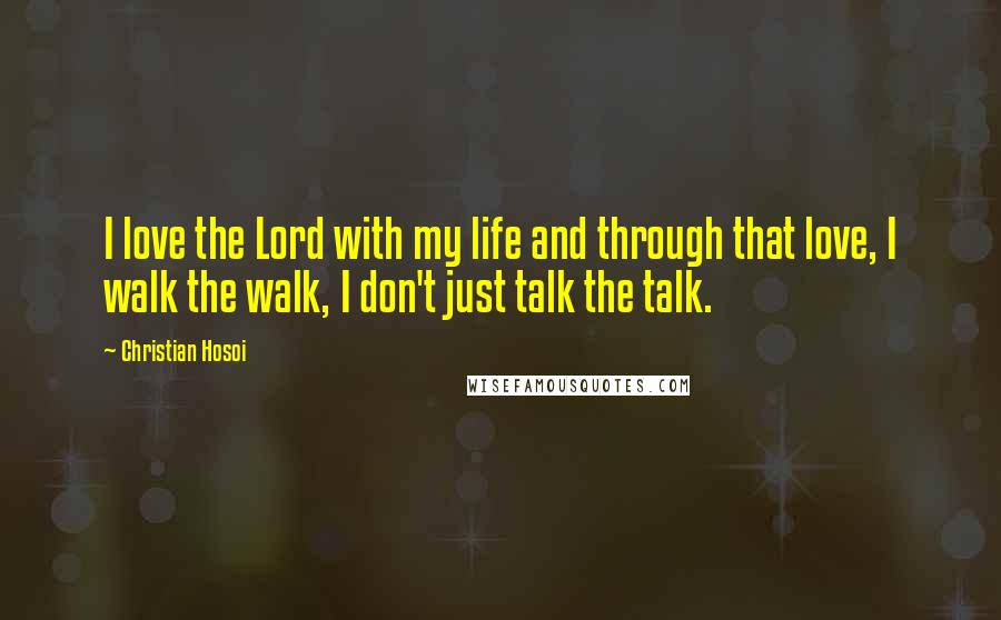 Christian Hosoi Quotes: I love the Lord with my life and through that love, I walk the walk, I don't just talk the talk.