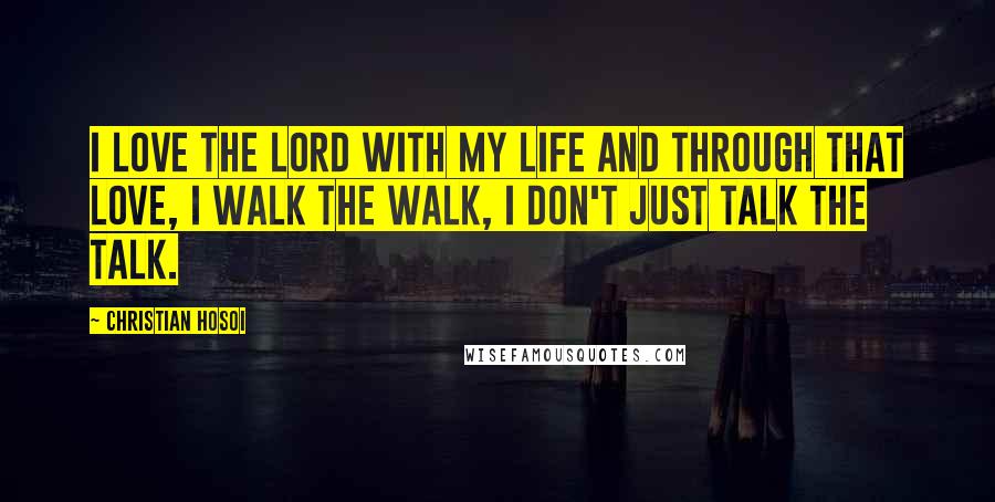 Christian Hosoi Quotes: I love the Lord with my life and through that love, I walk the walk, I don't just talk the talk.