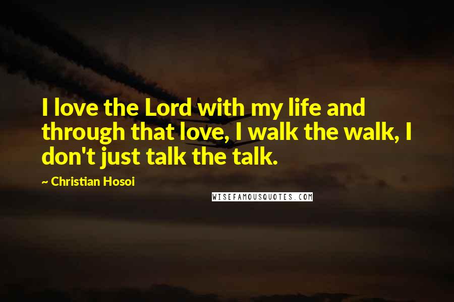 Christian Hosoi Quotes: I love the Lord with my life and through that love, I walk the walk, I don't just talk the talk.