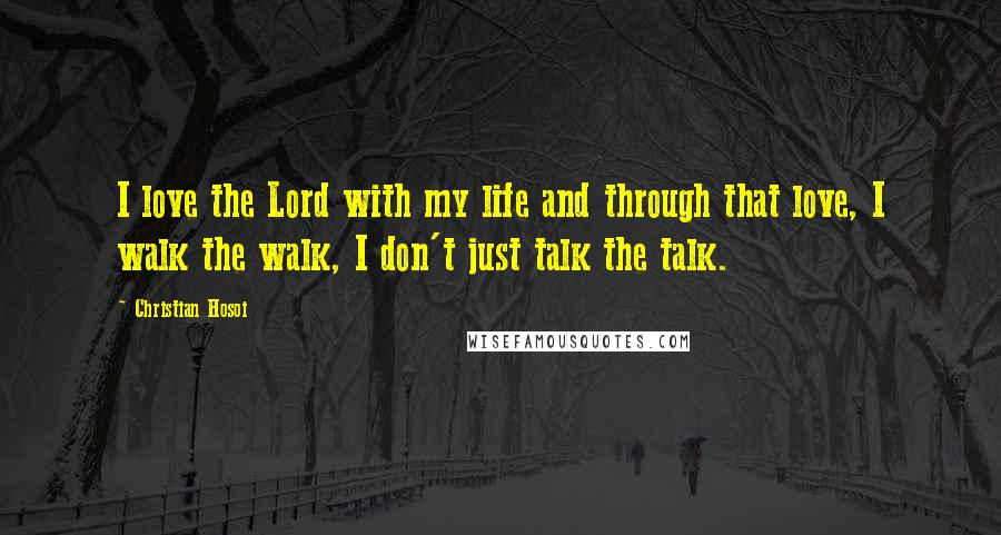 Christian Hosoi Quotes: I love the Lord with my life and through that love, I walk the walk, I don't just talk the talk.