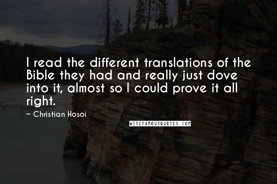 Christian Hosoi Quotes: I read the different translations of the Bible they had and really just dove into it, almost so I could prove it all right.