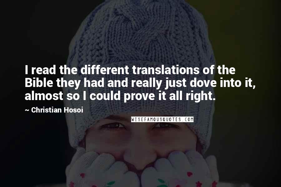 Christian Hosoi Quotes: I read the different translations of the Bible they had and really just dove into it, almost so I could prove it all right.