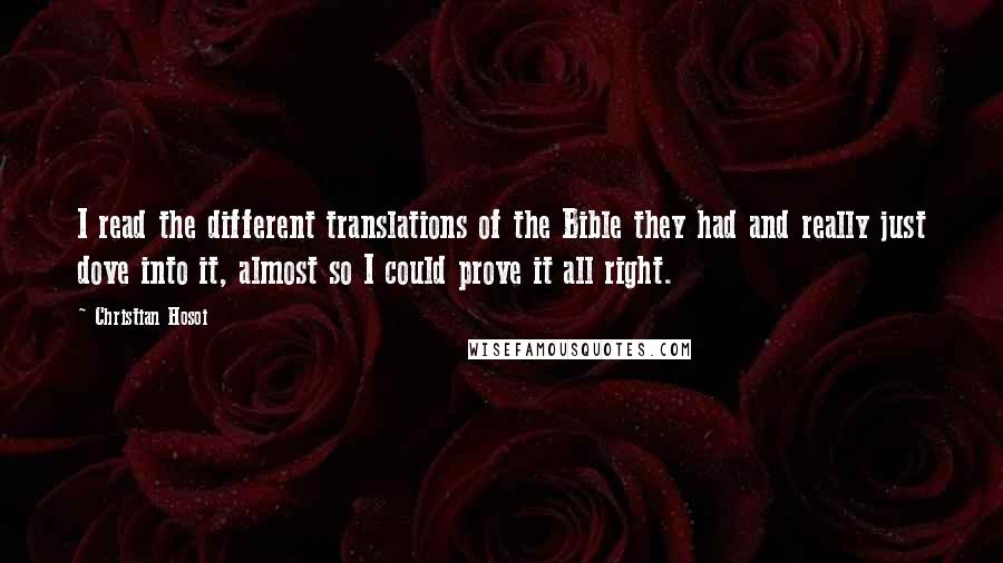 Christian Hosoi Quotes: I read the different translations of the Bible they had and really just dove into it, almost so I could prove it all right.