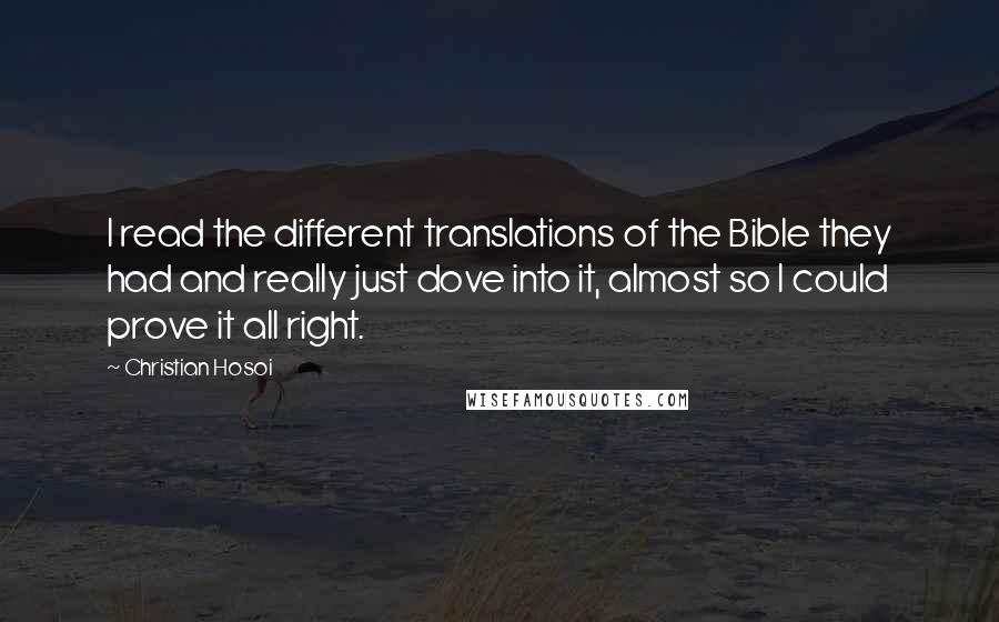 Christian Hosoi Quotes: I read the different translations of the Bible they had and really just dove into it, almost so I could prove it all right.