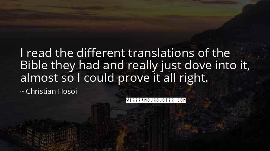 Christian Hosoi Quotes: I read the different translations of the Bible they had and really just dove into it, almost so I could prove it all right.