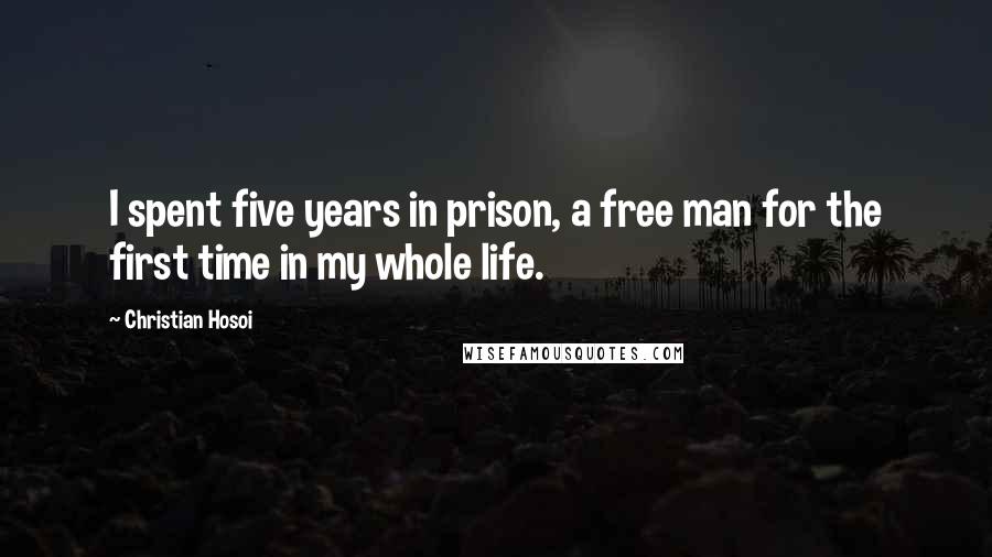 Christian Hosoi Quotes: I spent five years in prison, a free man for the first time in my whole life.