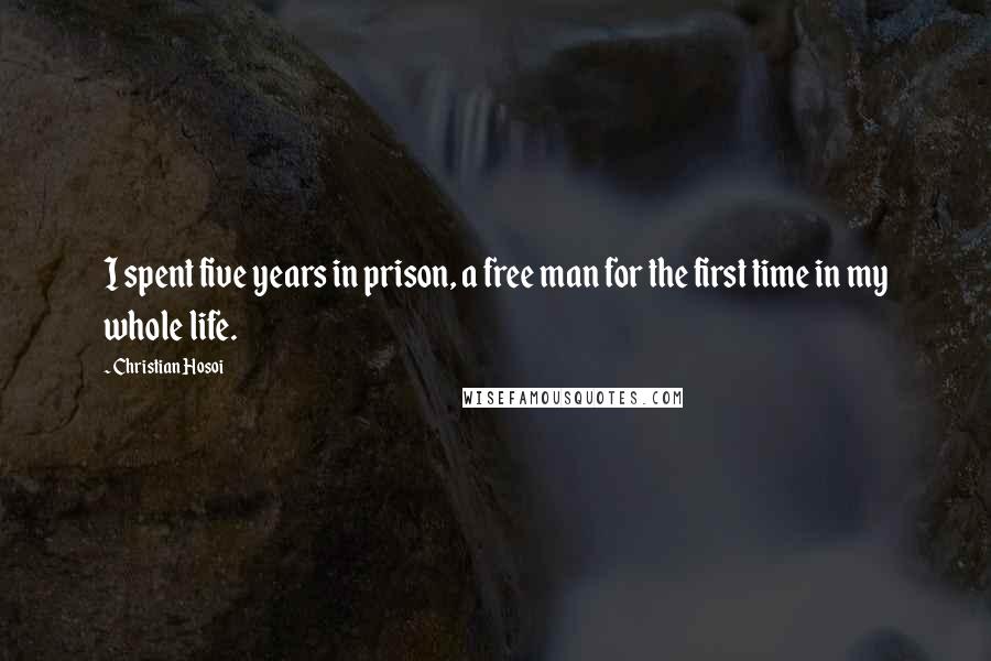 Christian Hosoi Quotes: I spent five years in prison, a free man for the first time in my whole life.