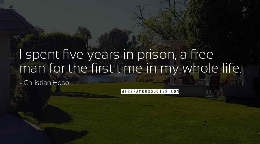 Christian Hosoi Quotes: I spent five years in prison, a free man for the first time in my whole life.