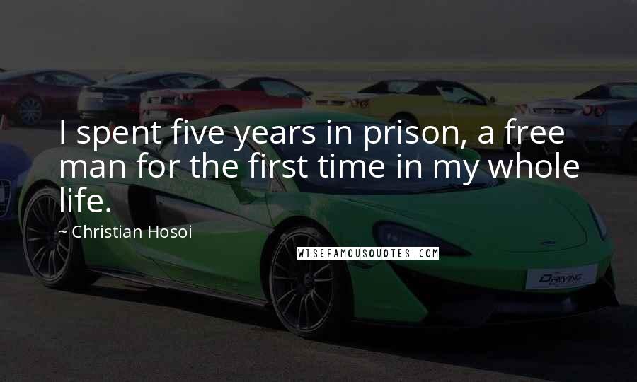 Christian Hosoi Quotes: I spent five years in prison, a free man for the first time in my whole life.