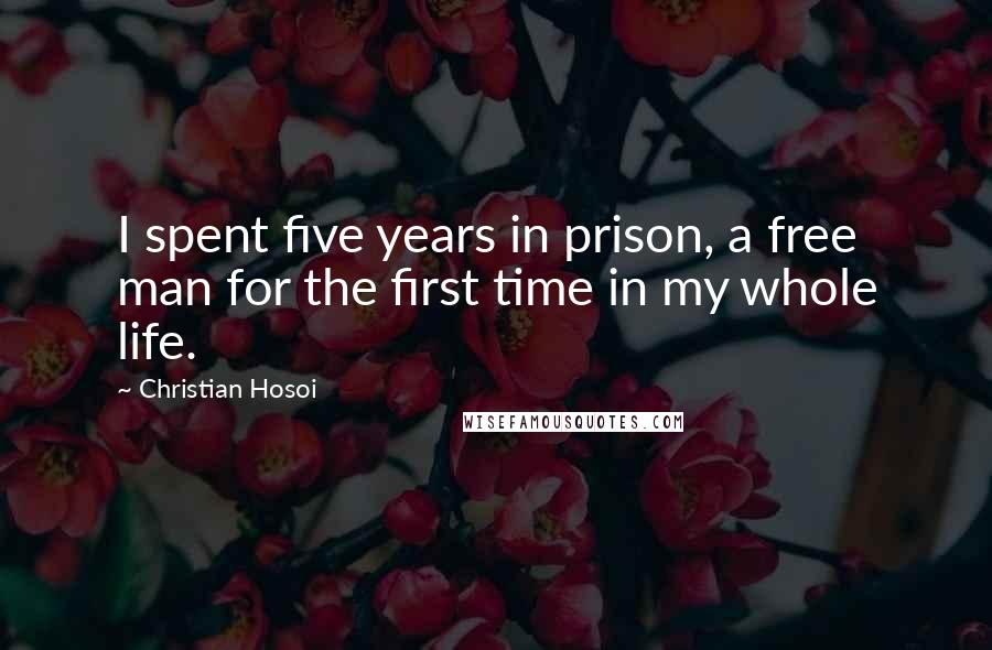 Christian Hosoi Quotes: I spent five years in prison, a free man for the first time in my whole life.