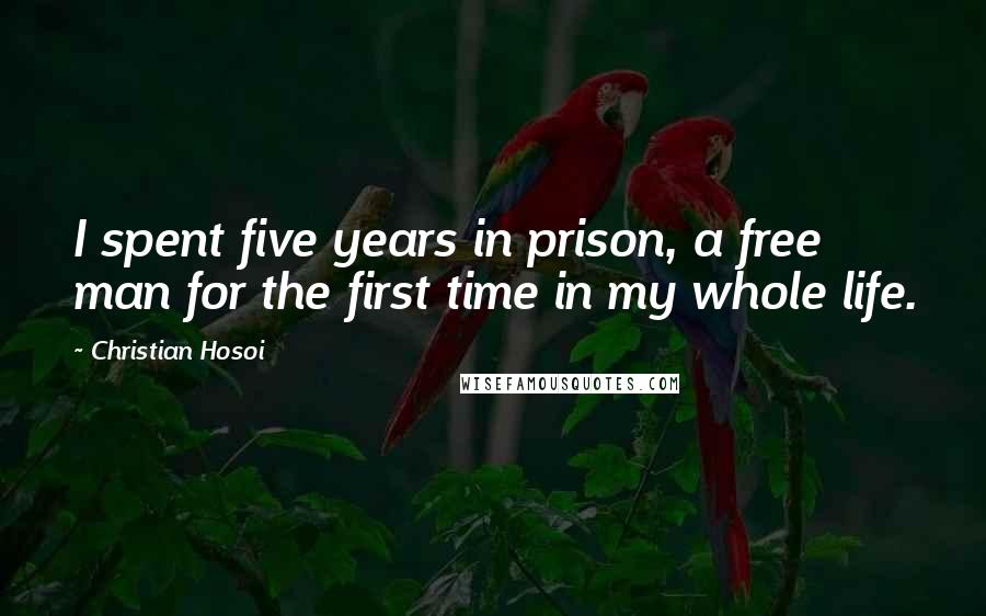 Christian Hosoi Quotes: I spent five years in prison, a free man for the first time in my whole life.