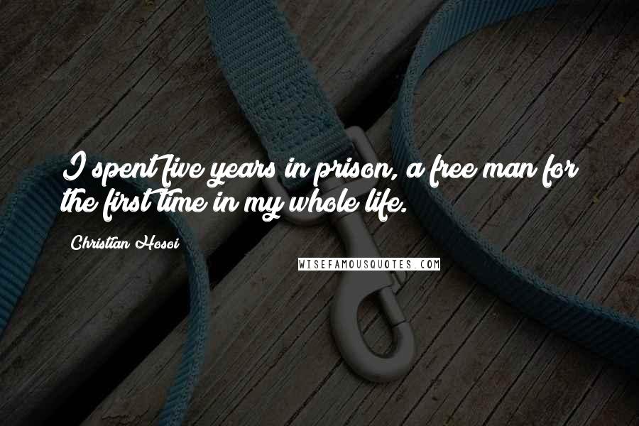Christian Hosoi Quotes: I spent five years in prison, a free man for the first time in my whole life.