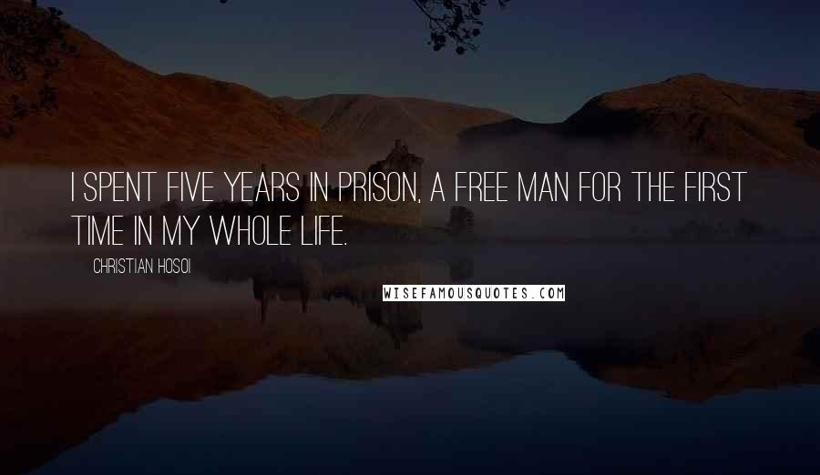 Christian Hosoi Quotes: I spent five years in prison, a free man for the first time in my whole life.