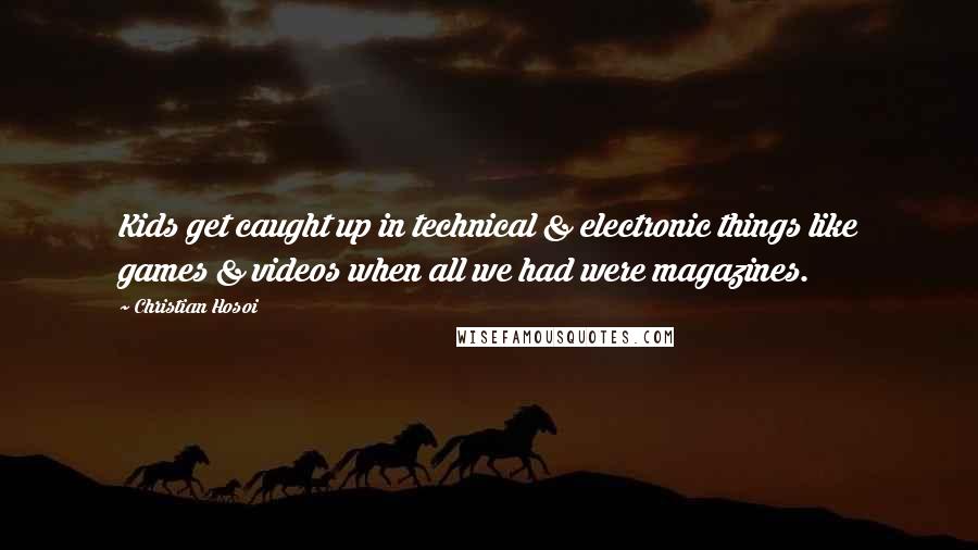 Christian Hosoi Quotes: Kids get caught up in technical & electronic things like games & videos when all we had were magazines.