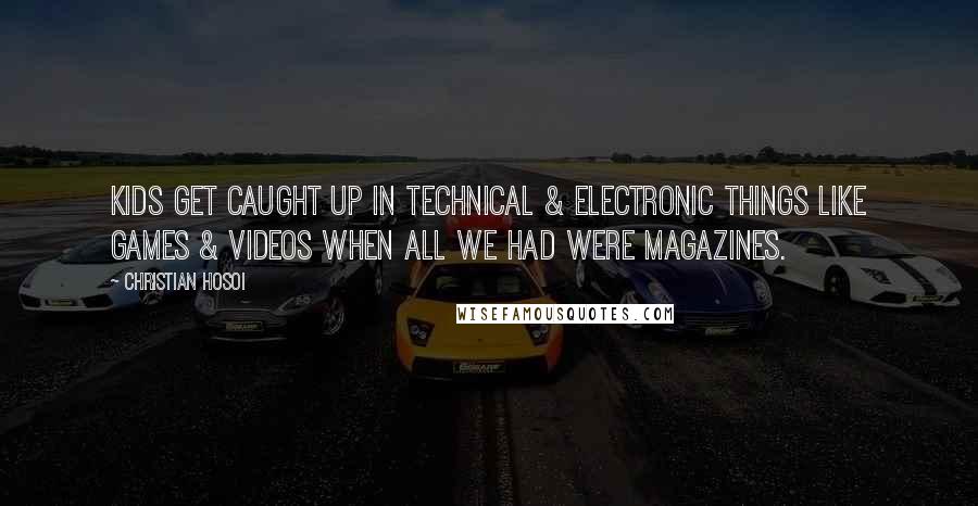 Christian Hosoi Quotes: Kids get caught up in technical & electronic things like games & videos when all we had were magazines.