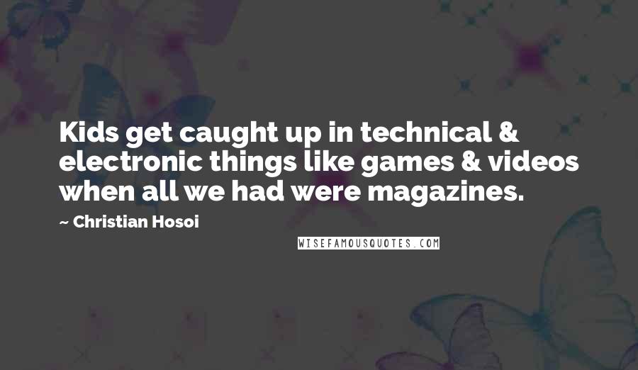 Christian Hosoi Quotes: Kids get caught up in technical & electronic things like games & videos when all we had were magazines.