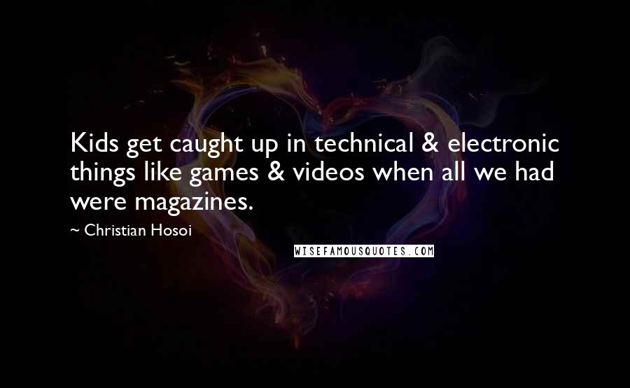 Christian Hosoi Quotes: Kids get caught up in technical & electronic things like games & videos when all we had were magazines.