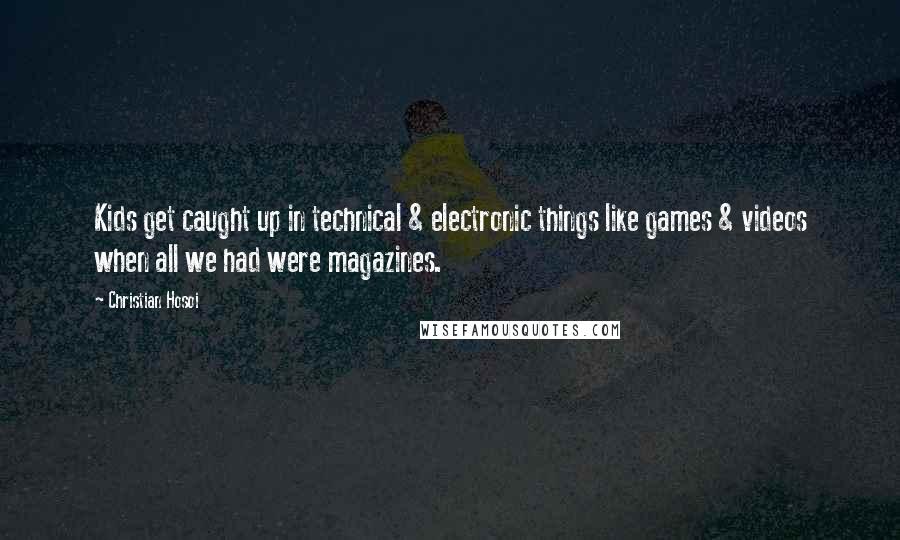 Christian Hosoi Quotes: Kids get caught up in technical & electronic things like games & videos when all we had were magazines.