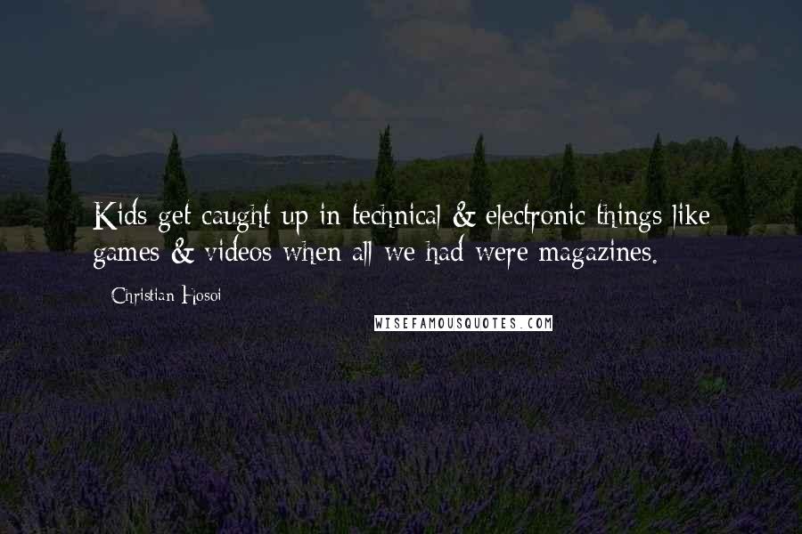 Christian Hosoi Quotes: Kids get caught up in technical & electronic things like games & videos when all we had were magazines.
