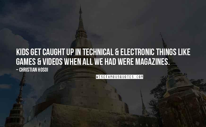 Christian Hosoi Quotes: Kids get caught up in technical & electronic things like games & videos when all we had were magazines.