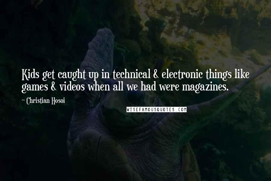 Christian Hosoi Quotes: Kids get caught up in technical & electronic things like games & videos when all we had were magazines.