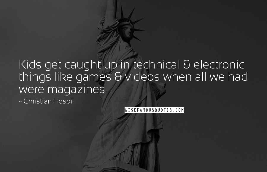 Christian Hosoi Quotes: Kids get caught up in technical & electronic things like games & videos when all we had were magazines.