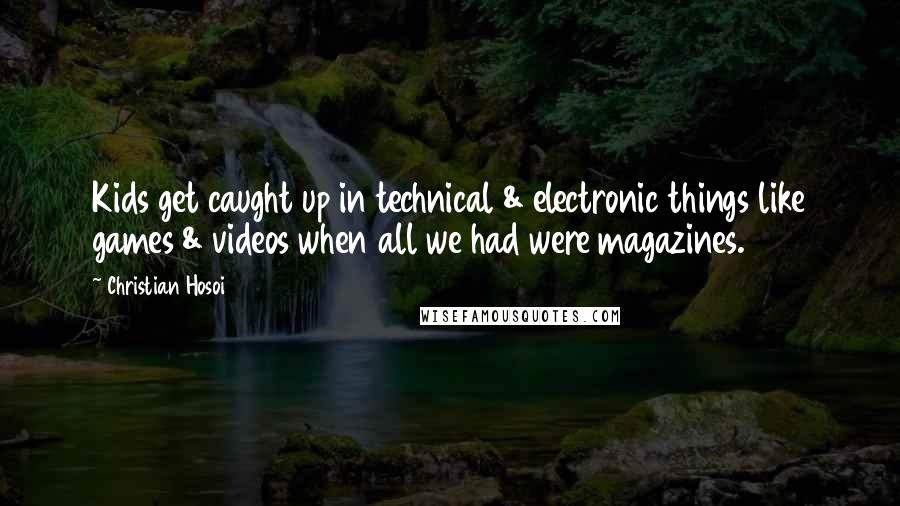 Christian Hosoi Quotes: Kids get caught up in technical & electronic things like games & videos when all we had were magazines.