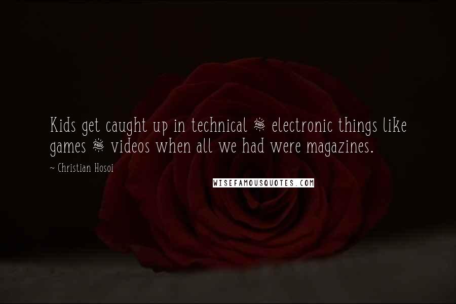 Christian Hosoi Quotes: Kids get caught up in technical & electronic things like games & videos when all we had were magazines.