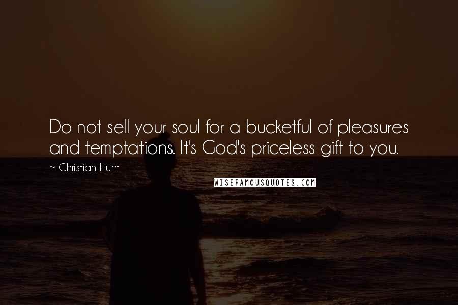 Christian Hunt Quotes: Do not sell your soul for a bucketful of pleasures and temptations. It's God's priceless gift to you.