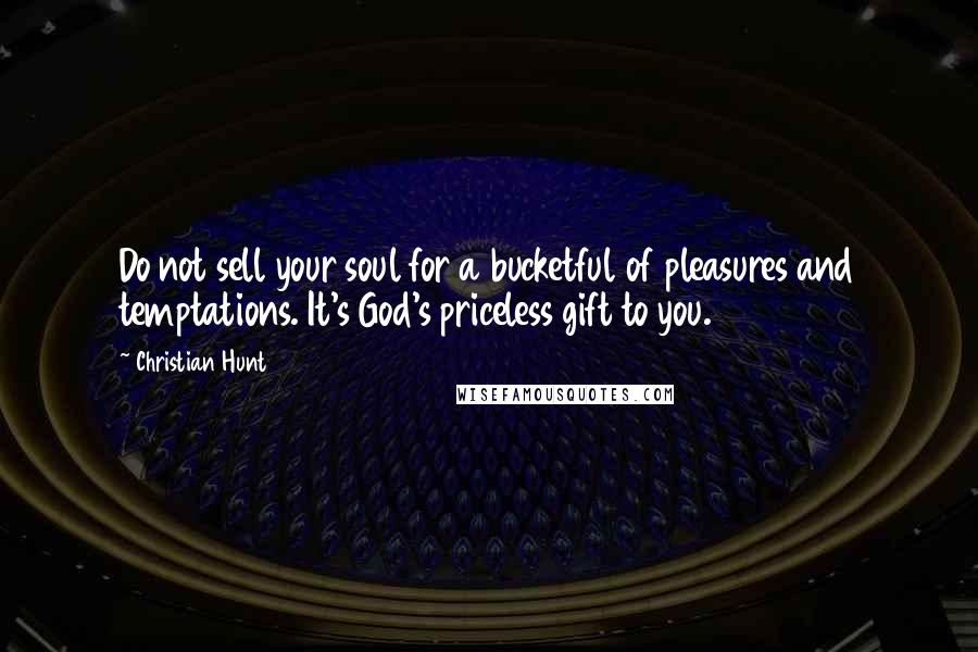 Christian Hunt Quotes: Do not sell your soul for a bucketful of pleasures and temptations. It's God's priceless gift to you.