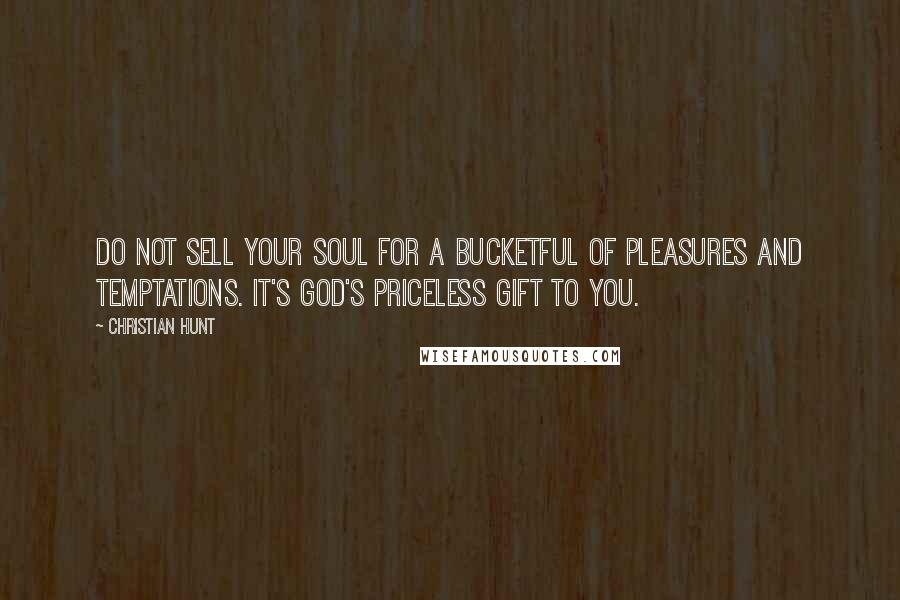 Christian Hunt Quotes: Do not sell your soul for a bucketful of pleasures and temptations. It's God's priceless gift to you.