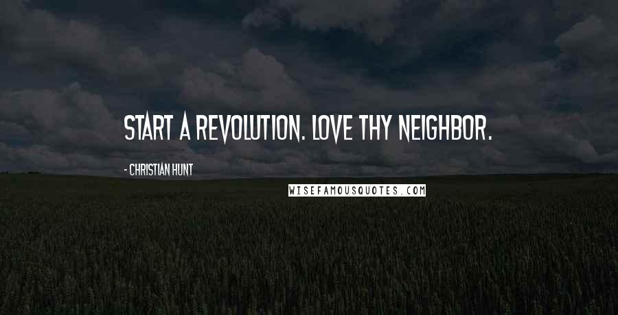 Christian Hunt Quotes: Start a revolution. Love thy neighbor.