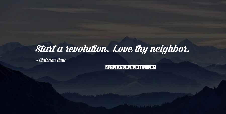 Christian Hunt Quotes: Start a revolution. Love thy neighbor.