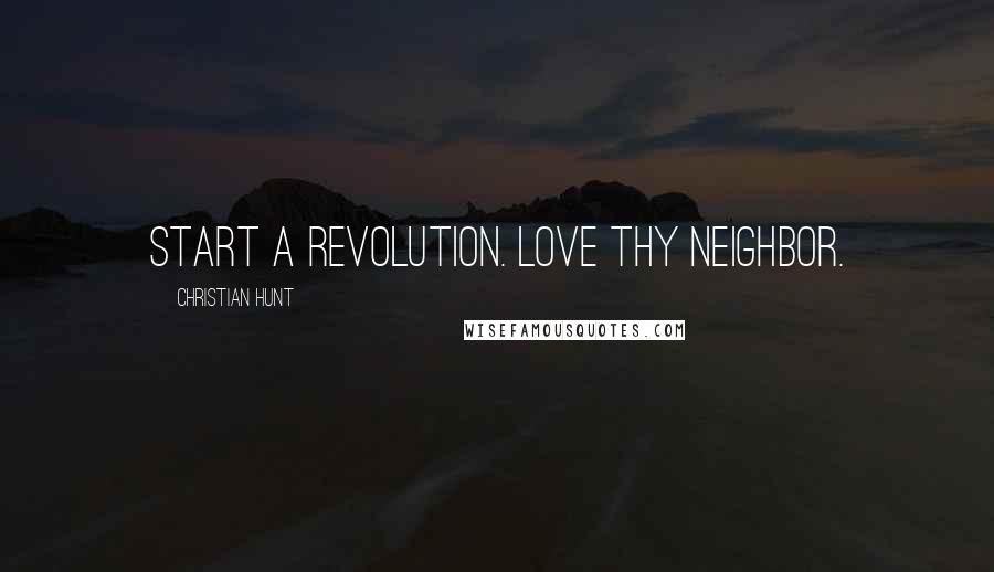 Christian Hunt Quotes: Start a revolution. Love thy neighbor.