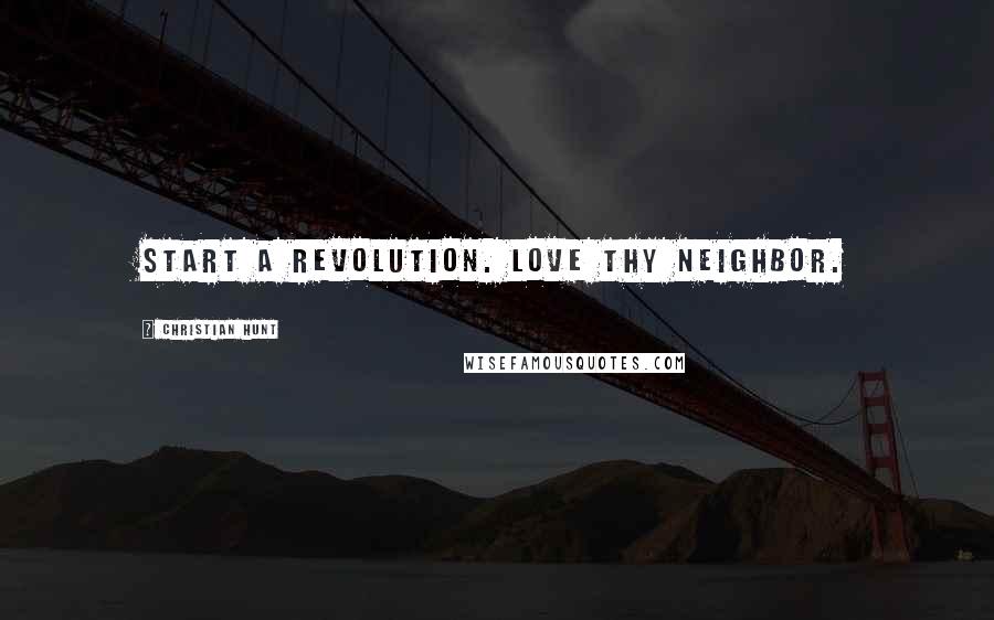 Christian Hunt Quotes: Start a revolution. Love thy neighbor.