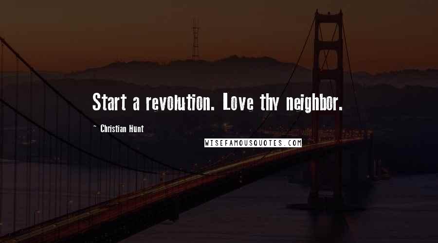 Christian Hunt Quotes: Start a revolution. Love thy neighbor.