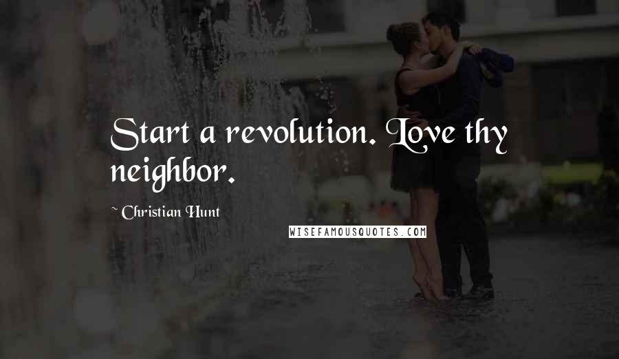 Christian Hunt Quotes: Start a revolution. Love thy neighbor.